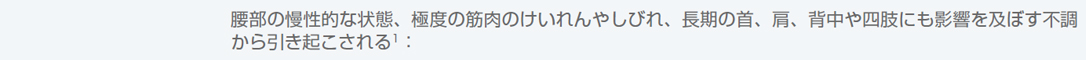 腰部の慢性的な状態、極度の筋肉のけいれんやしびれ、長期の首、肩、背中や四肢にも影響を及ぼす不調から引き起こされる1：
