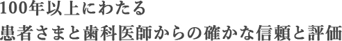 100年以上にわたる患者さまと歯科医師からの確かな信頼と評価